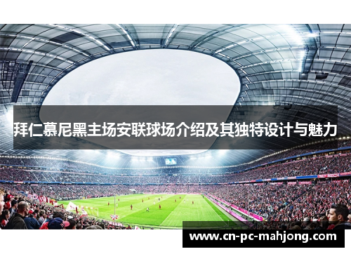 拜仁慕尼黑主场安联球场介绍及其独特设计与魅力