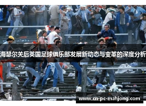 海瑟尔关后英国足球俱乐部发展新动态与变革的深度分析