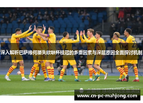 深入解析巴萨缘何屡失欧联杯桂冠的多重因素与深层原因全面探讨机制 深入解析巴萨缘何屡失欧联杯桂冠的多重因素与深层原因全面探讨机制