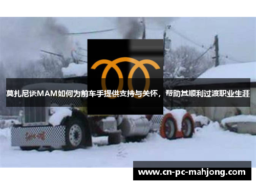 莫扎尼谈MAM如何为前车手提供支持与关怀，帮助其顺利过渡职业生涯