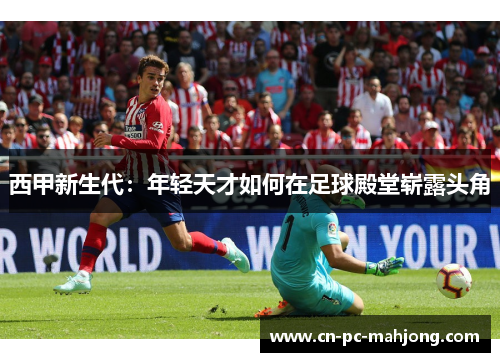 西甲新生代：年轻天才如何在足球殿堂崭露头角