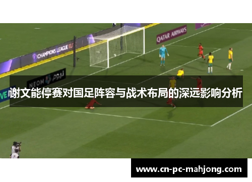谢文能停赛对国足阵容与战术布局的深远影响分析