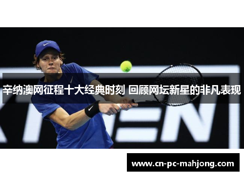 辛纳澳网征程十大经典时刻 回顾网坛新星的非凡表现