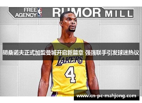 胡桑诺夫正式加盟曼城开启新篇章 强强联手引发球迷热议