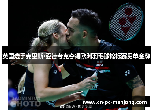 英国选手克里斯·爱德考克夺得欧洲羽毛球锦标赛男单金牌
