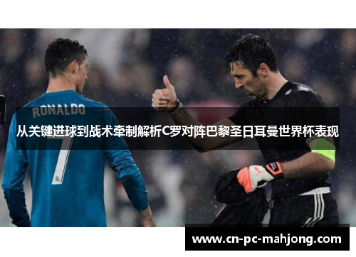 从关键进球到战术牵制解析C罗对阵巴黎圣日耳曼世界杯表现