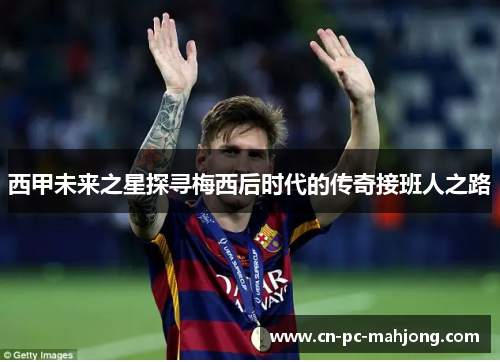西甲未来之星探寻梅西后时代的传奇接班人之路