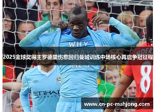 2025金球奖得主罗德里伤愈回归曼城训练中场核心再启争冠征程