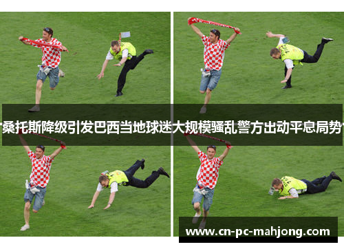 桑托斯降级引发巴西当地球迷大规模骚乱警方出动平息局势