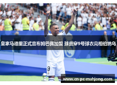 皇家马德里正式宣布姆巴佩加盟 球员穿9号球衣亮相伯纳乌