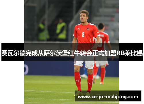 赛瓦尔德完成从萨尔茨堡红牛转会正式加盟RB莱比锡