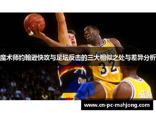 魔术师约翰逊快攻与足坛反击的三大相似之处与差异分析